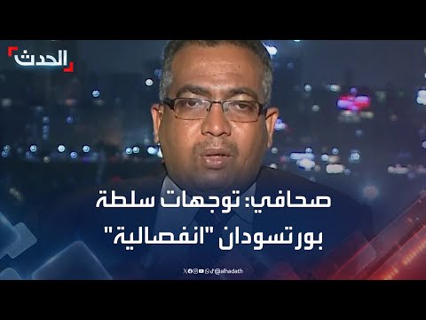 صحافي سلطة وتوجهات بورتسودان انفصالية وتريد تفكيك وتقسيم البلاد