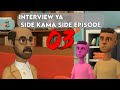 INTERVIEW YA SIDE KAMA SIDE EPISODE 03 INTERVIEW YA SIDE KAMA SIDE EPISODE 03