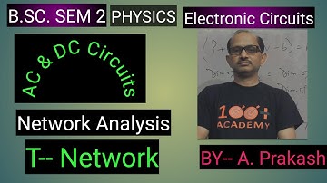 B.SC. Sem.(2) Physics, ||AC & DC Circuit II Network Analysis ( T-Network ). BY-- A. Prakash