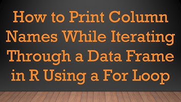 How to Print Column Names While Iterating Through a Data Frame in R Using a For Loop
