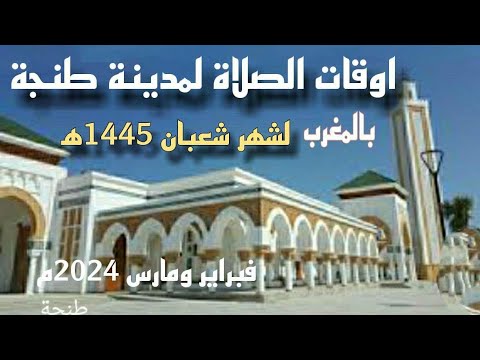 أوقات الصلاة لمدينة طنجة وما حولها بالمغرب لشهر شعبان 1445ه الموافق فبراير و مارس 2024م