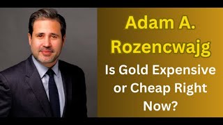 Adam A. Rozencwajg - Is Gold Expensive or Cheap Right Now?