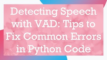 Detecting Speech with VAD: Tips to Fix Common Errors in Python Code