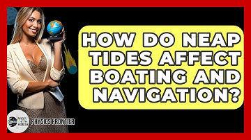 How Do Neap Tides Affect Boating And Navigation? - Physics Frontier