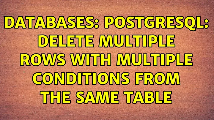 Databases: PostgreSQL: Delete Multiple Rows with multiple Conditions from the same table