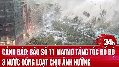 Cảnh báo: Bão số 11 Matmo tăng tốc đổ bộ, 3 nước đồng loạt chịu ảnh hưởng | Toàn cảnh 24h