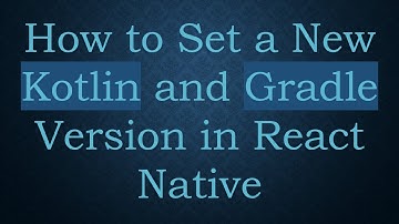 How to Set a New Kotlin and Gradle Version in React Native