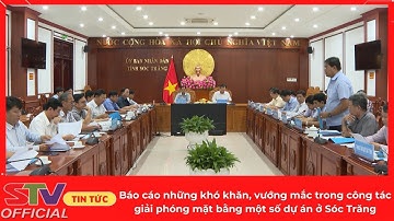 STV - Báo cáo những khó khăn, vướng mắc trong công tác giải phóng mặt bằng một số dự án ở Sóc Trăng