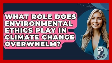 What Role Does Environmental Ethics Play In Climate Change Overwhelm? - Philosophy Beyond