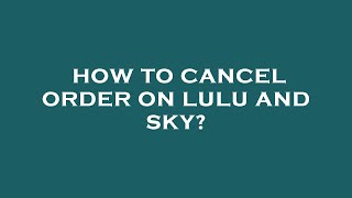 How To Cancel Order On Lulu And Sky?