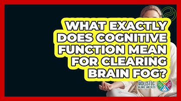 What Exactly Does Cognitive Function Mean For Clearing Brain Fog? - Holistic Balance And Bliss