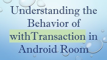 Understanding the Behavior of withTransaction in Android Room