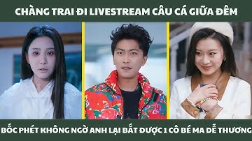Chàng trai đi livestream câu cá giữa đêm bốc phét không ngờ anh lại bắt được 1 cô bé ma dễ thương