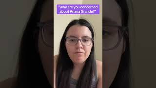 Why are you concerned about Ariana Grande?