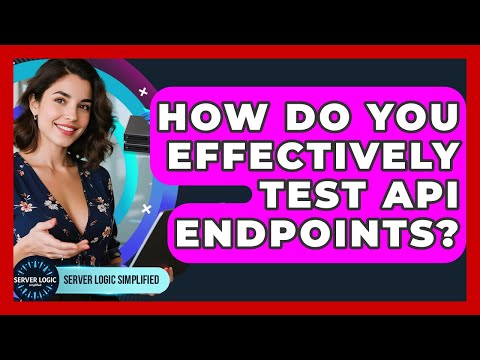 How Do You Effectively Test API Endpoints? - Server Logic Simplified