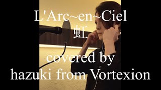 虹 / L'Arc-en-Ciel : Vocal Cover by hazuki from Vortexion #01