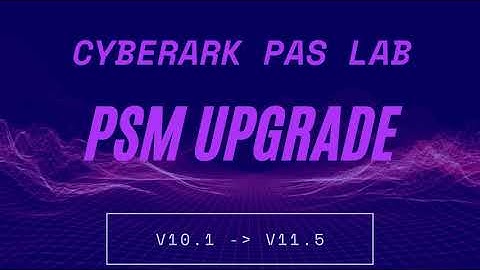 PSM Upgrade - CyberArk PAS Upgrade Lab from 10.1 to 11.5