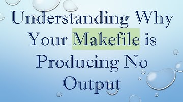 Understanding Why Your Makefile is Producing No Output