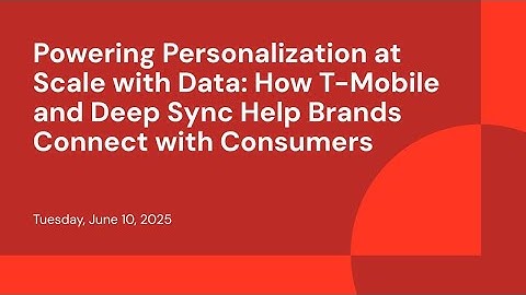 Powering Personalization at Scale with Data: How T-Mobile and Deep Sync Help Brands Connect with Con