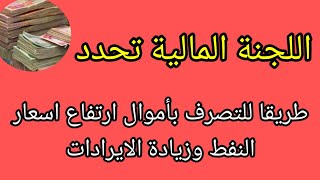 اللجنة المالية تحدد طريقا للتصرف بأموال ارتفاع اسعار النفط وزيادة الايرادات