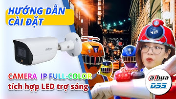 Hướng Dẫn Cài Đặt Camera IP Full color Tích Hợp Đèn Led Trợ Sáng | Dahua DSS