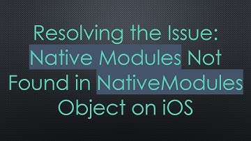 Resolving the Issue: Native Modules Not Found in NativeModules Object on iOS
