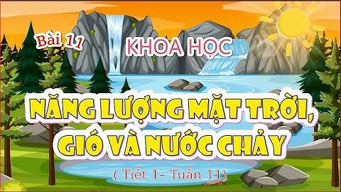 (Khoa học) Bài 11 : Năng lượng mặt trời , gió và nước chảy  - Giáo án Elearning -  Tuần 11