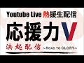 Youtube Live 熱援生配信 「応援力V」 " 決 起 配 信 " 〜 Road to glory 〜