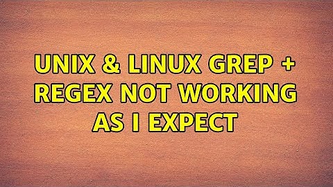 Unix & Linux: GREP + REGEX not working as I expect (2 Solutions!!)