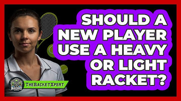 Should A New Player Use A Heavy Or Light Racket?