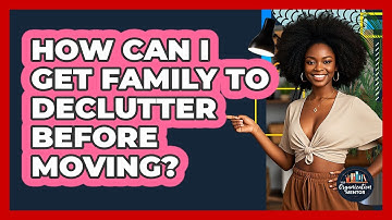 How Can I Get Family To Declutter Before Moving? - Your Organization Mentor