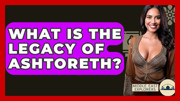 What Is The Legacy Of Ashtoreth? - Middle East Explorers