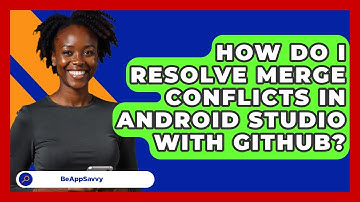 How Do I Resolve Merge Conflicts In Android Studio With GitHub? - Be App Savvy