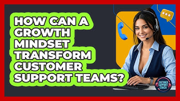 How Can A Growth Mindset Transform Customer Support Teams? - Customer Support Coach