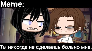 [🥀Ты никогда не сделаешь больно мне🥀][🔥Meme🔥][✨Gacha club✨]