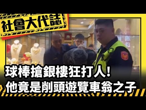 【社會大代誌】"球棒"搶銀樓狂打人! 強盜父竟是"削頭遊覽車"慘死老翁