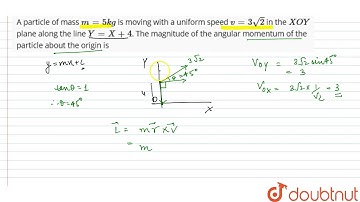 A particle of mass `m=5 kg` is moving with a uniform speed `v=3 sqrt(2)` in the `XOY`