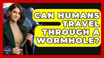 Can Humans Travel Through A Wormhole? - Astronomy Made Simple