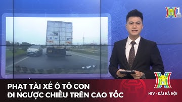 Phạt tài xế ô tô con đi ngược chiều trên cao tốc | Tin tức mới nhất hôm nay