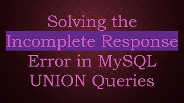 Solving the Incomplete Response Error in MySQL UNION Queries