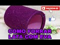 COMO FORRAR LATA COM EVA | COMO DECORAR LATA SELANDO.