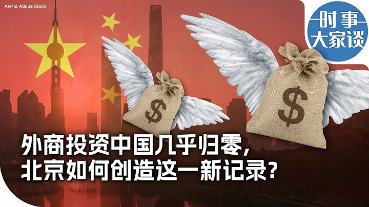 時事大家談：外商投資中國幾乎歸零，北京如何創造這一新記錄？ - 天天要聞