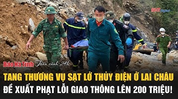 Toàn cảnh 24h 17/5: Tang thương vụ sạt lở thủy điện ở Lai Châu,đề xuất phạt giao thông tới 200 triệu