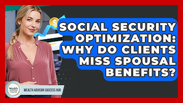 Social Security Optimization: Why Do Clients Miss Spousal Benefits? - Wealth Advisor Success Hub