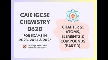 2. Atoms, Elements & Compounds (Part 3) (3/4) (Cambridge IGCSE Chemistry 0620 for 2023, 2024 & 2025)