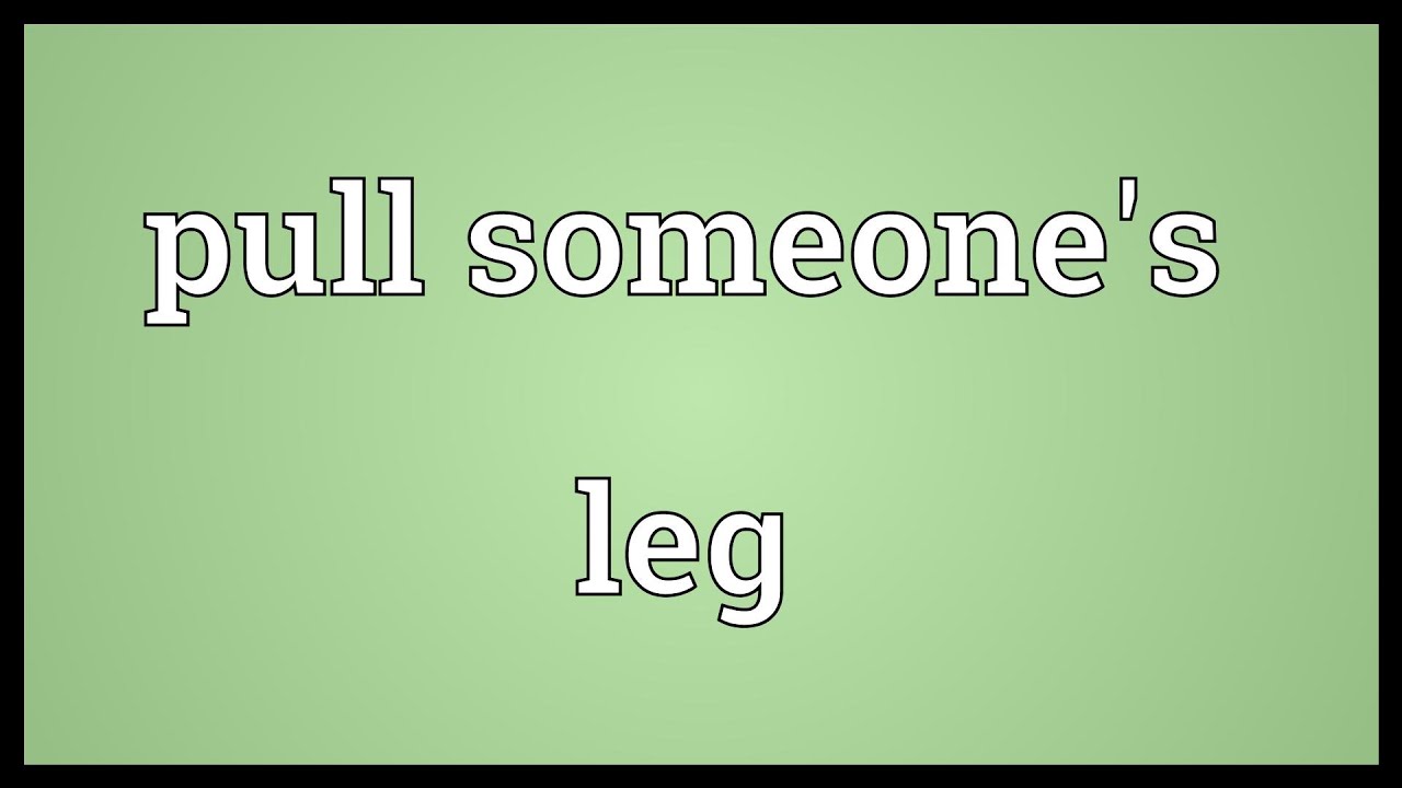 Pull someone. Pull someone's Leg. Pull a Leg. Pull someone's Leg idiom.