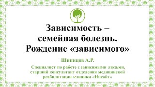 30.05.23 Шипицов А.Р. Зависимость - семейная болезнь. Рождение &quot;зависимого&quot;