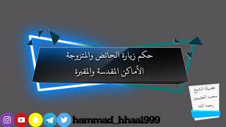 حكم زيارة الحائض والمتزوجة الأماكن المقدسة والمقبرة: فضيلة الشيخ محمد بن صالح العثيمين رحمه الله