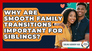 Why Are Smooth Family Transitions Important For Siblings? - Sibling Harmony Hub