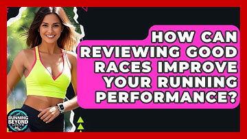 How Can Reviewing Good Races Improve Your Running Performance? - Running Beyond Limits